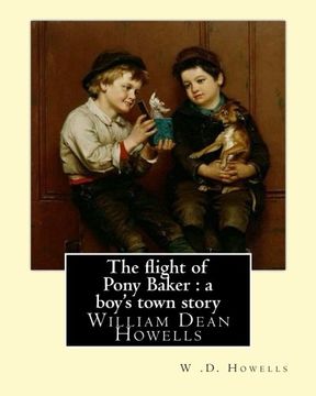 portada The flight of Pony Baker : a boy's town story  By: W .D. Howells Illustrated By: Florence Scovel Shinn (September 24, 1871, Camden, New Jersey – ... many stories written by William Dean Howells.