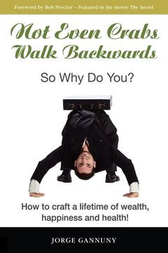 portada Not Even Crabs Walk Backwards: So Why Do You?: How to craft a lifetime of wealth, happiness and health!