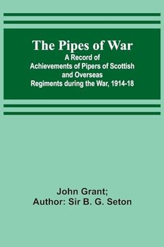 portada The the Pipes of War; A Record of Achievements of Pipers of Scottish and Overseas Regiments During the War, 1914-18 (in English)