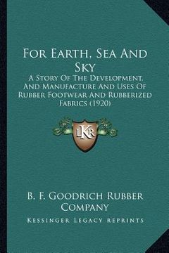 portada for earth, sea and sky: a story of the development, and manufacture and uses of rubber footwear and rubberized fabrics (1920) (en Inglés)