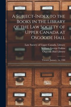 portada A Subject-index to the Books in the Library of the Law Society of Upper Canada at Osgoode Hall: Toronto, January, 1st, 1900 (in English)