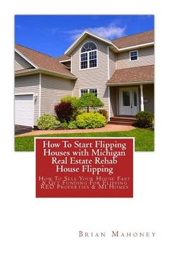 portada How To Start Flipping Houses with Michigan Real Estate Rehab House Flipping: How To Sell Your House Fast & Get Funding For Flipping REO Properties & M (in English)