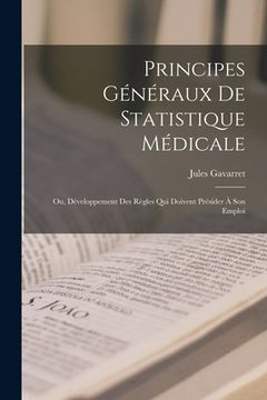 portada Principes Généraux De Statistique Médicale: Ou, Développement Des Règles Qui Doivent Présider À Son Emploi (en Francés)