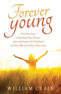 portada Forever Young: How Six Great Individuals Have Drawn Upon the Powers of Childhood and How We Can Follow Their Lead (en Inglés)