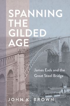 portada Spanning the Gilded Age: James Eads and the Great Steel Bridge (in English)