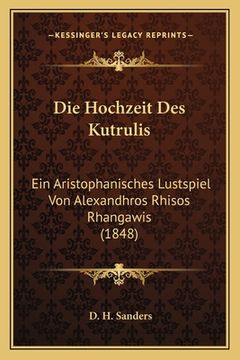 portada Die Hochzeit Des Kutrulis: Ein Aristophanisches Lustspiel Von Alexandhros Rhisos Rhangawis (1848) (in German)