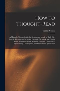 portada How to Thought-read: a Manual of Instruction in the Strange and Mystic in Daily Life, Psychic Phenomena, Including Hypnotic, Mesmeric and P (en Inglés)