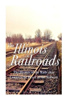 portada The Illinois Railroads: The History of the Rails that Connect the Heart of the Midwest