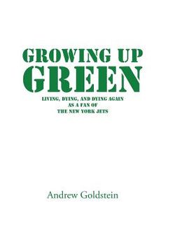 portada Growing Up Green: Living, Dying, and Dying Again as a Fan of the New York Jets (en Inglés)