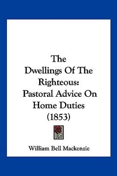 portada the dwellings of the righteous: pastoral advice on home duties (1853) (en Inglés)