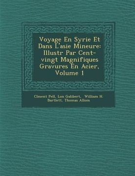 portada Voyage En Syrie Et Dans L'Asie Mineure: Illustr Par Cent-Vingt Magnifiques Gravures En Acier, Volume 1 (en Francés)