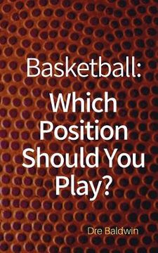 portada Basketball: Which Position Should You Play?: The Positions of Positionless Basketball and Where You'll Fit In