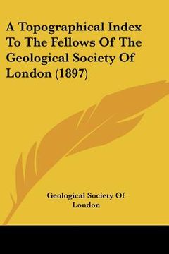 portada a topographical index to the fellows of the geological society of london (1897) (en Inglés)