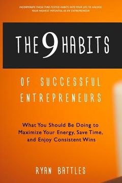 portada The 9 Habits of Successful Entrepreneurs: What You Should Be Doing to Maximize Your Energy, Save Time, and Enjoy Consistent Wins