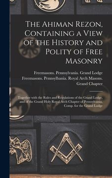 portada The Ahiman Rezon, Containing a View of the History and Polity of Free Masonry: Together With the Rules and Regulations of the Grand Lodge, and of the