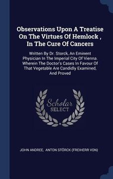 portada Observations Upon A Treatise On The Virtues Of Hemlock, In The Cure Of Cancers: Written By Dr. Storck, An Eminent Physician In The Imperial City Of Vi