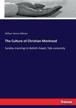 portada The Culture of Christian Manhood: Sunday mornings in Battell chapel, Yale university