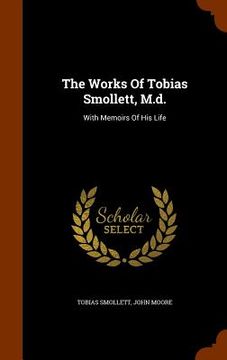 portada The Works Of Tobias Smollett, M.d.: With Memoirs Of His Life (en Inglés)