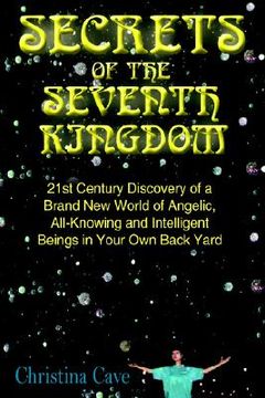 portada secrets of the seventh kingdom: 21st century discovery of a brand new world of angelic, all-knowing and intelligent beings in your own back yard (en Inglés)