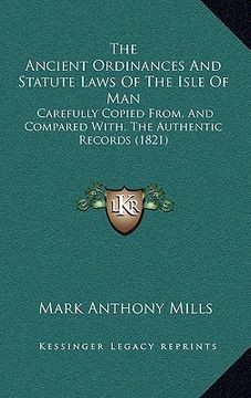 portada the ancient ordinances and statute laws of the isle of man: carefully copied from, and compared with, the authentic records (1821) (in English)