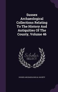 portada Sussex Archaeological Collections Relating To The History And Antiquities Of The County, Volume 46