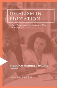 portada IDEALISM IN EDUCATION or First Principles in the Making of Men and Women