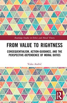 portada From Value to Rightness: Consequentialism, Action-Guidance, and the Perspective-Dependence of Moral Duties (Routledge Studies in Ethics and Moral Theory) (en Inglés)