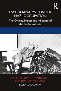 portada Psychoanalysis Under Nazi Occupation: The Origins, Impact and Influence of the Berlin Institute (The Lines of the Symbolic in Psychoanalysis Series) 