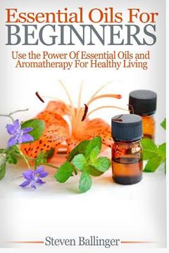 portada Essential Oils For Beginners: Use The Power Of Essential Oils & Aromatherapy For Healthy Living (en Inglés)