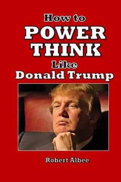 portada How to Power Think Like Donald Trump: Make America Great Again (en Inglés)