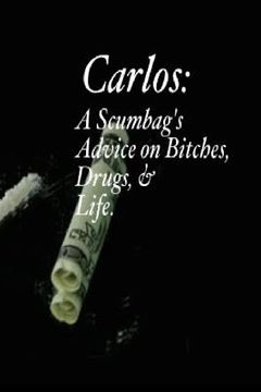 portada Carlos: A Scumbag's Advice on Bitches, Drugs, & Life. (en Inglés)