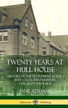 portada Twenty Years at Hull House: History of the Settlement House and Social Reformism in Chicago's West Side (Hardcover) (en Inglés)