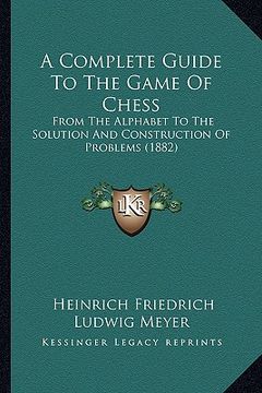 portada a complete guide to the game of chess: from the alphabet to the solution and construction of problems (1882) (en Inglés)