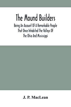 portada The Mound Builders: Being an Account of a Remarkable People That Once Inhabited the Valleys of the Ohio and Mississippi, Together With an Investigation Into the Archæology of Butler County, o. (en Inglés)