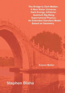 portada The Bridge to Dark Matter; A new Sister Universe; Dark Energy; Inflatons; Quantum big Bang; Superluminal Physics; An Extended Standard Model Based on (en Inglés)