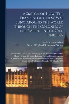 portada A Sketch of How "The Diamond Anthem" Was Sung Around the World Through the Colonies of the Empire on the 20th June, 1897: [microform]: the 60th Annive (en Inglés)
