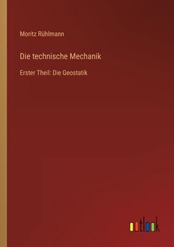 portada Die technische Mechanik: Erster Theil: Die Geostatik (en Alemán)