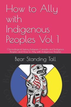 portada How to Ally with Indigenous Peoples Vol 1: Chronological history between Canada and Indigenos Peoples and How to Ally with Indigenous Peoples (en Inglés)