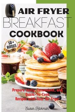 portada Air Fryer Breakfast Cookbook: Prepare tasty, Convenient, and Quick-To-Cook Recipes with Your Air Fryer. (en Inglés)
