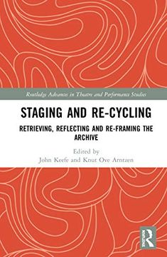 portada Staging and Re-Cycling: Retrieving, Reflecting and Re-Framing the Archive (Routledge Advances in Theatre & Performance Studies) (in English)