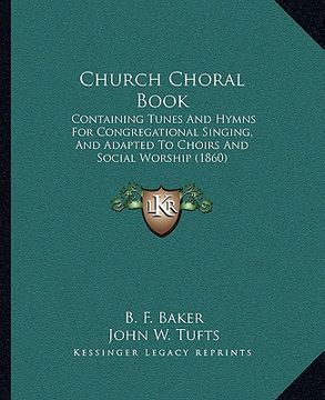 portada church choral book: containing tunes and hymns for congregational singing, and adapted to choirs and social worship (1860) (en Inglés)