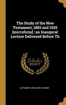 portada The Study of the New Testament, 1883 and 1920 [microform]; an Inaugural Lecture Delivered Before Th (en Inglés)