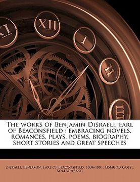 portada the works of benjamin disraeli, earl of beaconsfield: embracing novels, romances, plays, poems, biography, short stories and great speeches volume 18