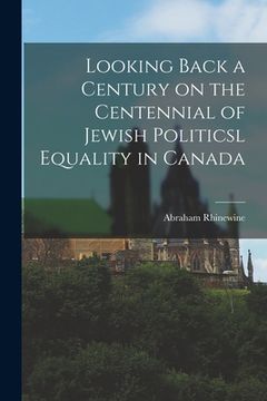 portada Looking Back a Century on the Centennial of Jewish Politicsl Equality in Canada (en Inglés)