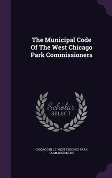 portada The Municipal Code Of The West Chicago Park Commissioners (en Inglés)
