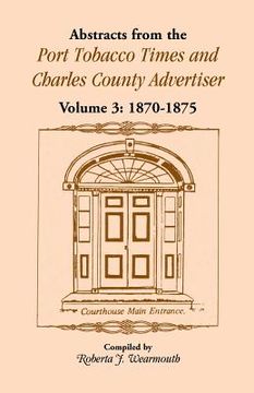 portada Abstracts from the Port Tobacco Times and Charles County Advertiser: Volume 3, 1870-1875 (en Inglés)