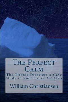 portada The Perfect Calm: The Titanic Disaster: A Case Study in Root Cause Analysis (in English)