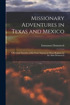 portada Missionary Adventures in Texas and Mexico: A Personal Narrative of Six Years' Sojourn in Those Regions. by the Abbé Domenech
