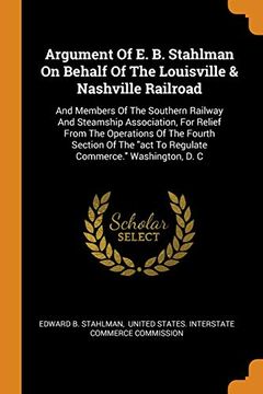 portada Argument of e. B. Stahlman on Behalf of the Louisville & Nashville Railroad: And Members of the Southern Railway and Steamship Association, for Relief. "Act to Regulate Commerce. " Washington, d. C (en Inglés)