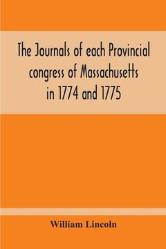 portada The Journals Of Each Provincial Congress Of Massachusetts In 1774 And 1775, And Of The Committee Of Safety, With An Appendix, Containing The Proceedin (en Inglés)